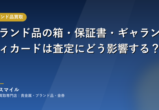 ブランド品の箱・保証書・ギャランティカードは査定にどう影響する？